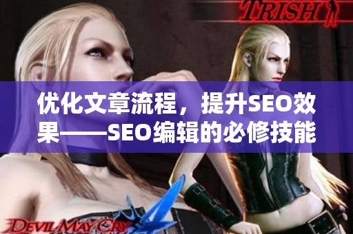优化文章流程，提升SEO效果——SEO编辑的必修技能