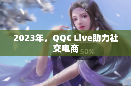 2023年，QQC Live助力社交电商