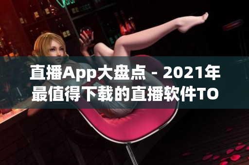 直播App大盘点 - 2021年最值得下载的直播软件TOP10
