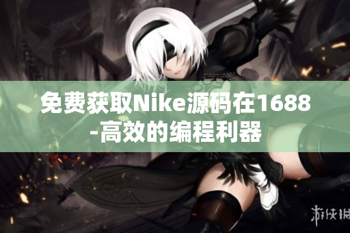 免费获取Nike源码在1688-高效的编程利器