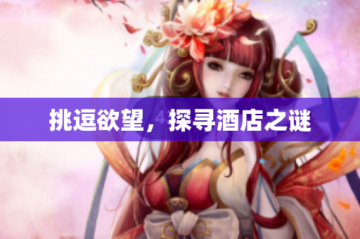 挑逗欲望，探寻酒店之谜