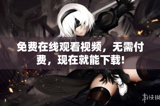 免费在线观看视频，无需付费，现在就能下载!
