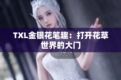 TXL金银花笔趣：打开花草世界的大门