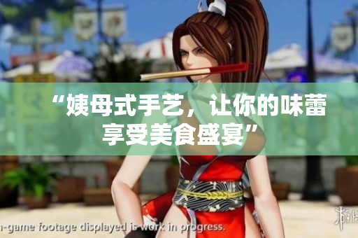 “姨母式手艺，让你的味蕾享受美食盛宴”