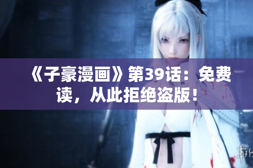 《子豪漫画》第39话：免费读，从此拒绝盗版！