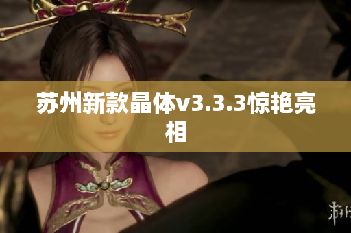 苏州新款晶体v3.3.3惊艳亮相