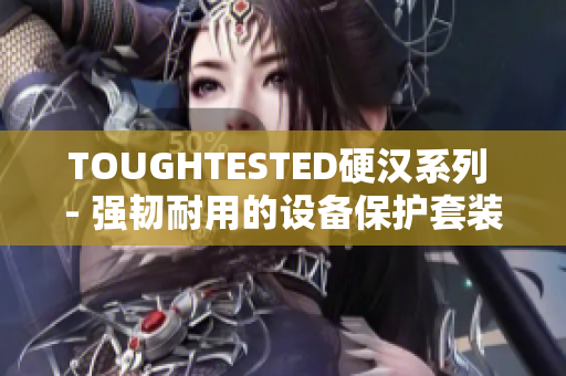 TOUGHTESTED硬汉系列 - 强韧耐用的设备保护套装