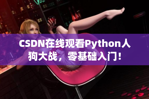 CSDN在线观看Python人狗大战，零基础入门！