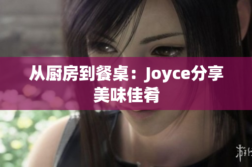 从厨房到餐桌：Joyce分享美味佳肴