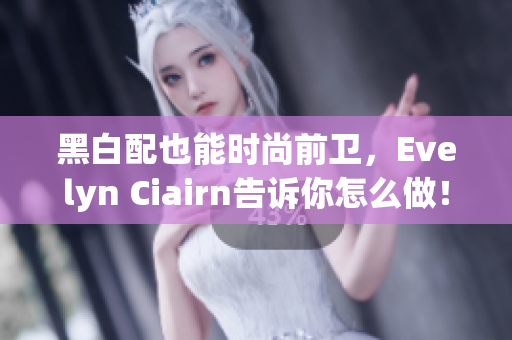 黑白配也能时尚前卫，Evelyn Ciairn告诉你怎么做！