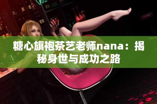 糖心旗袍茶艺老师nana：揭秘身世与成功之路