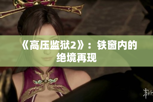 《高压监狱2》：铁窗内的绝境再现