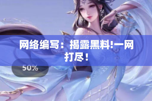 网络编写：揭露黑料!一网打尽！