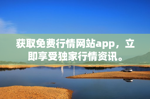 获取免费行情网站app，立即享受独家行情资讯。