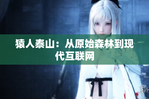 猿人泰山：从原始森林到现代互联网