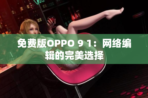 免费版OPPO 9 1：网络编辑的完美选择