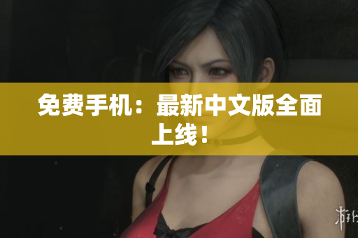 免费手机：最新中文版全面上线！