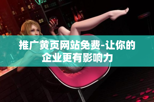 推广黄页网站免费-让你的企业更有影响力