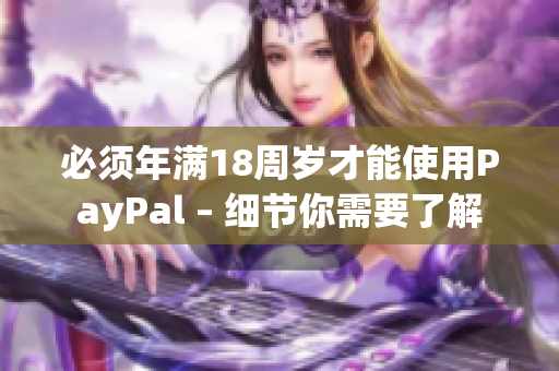 必须年满18周岁才能使用PayPal – 细节你需要了解