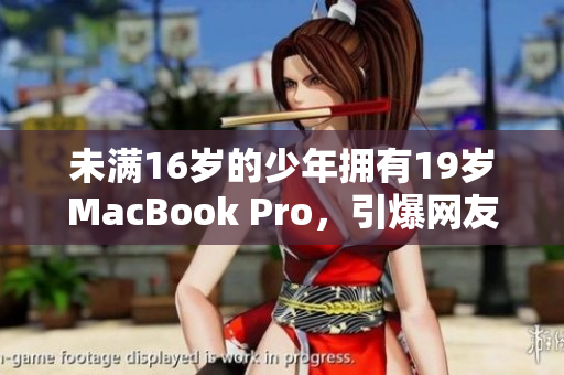 未满16岁的少年拥有19岁MacBook Pro，引爆网友热议