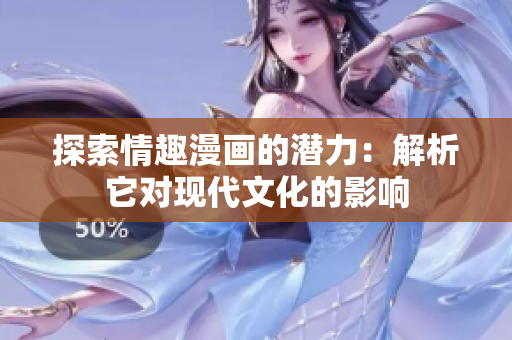 探索情趣漫画的潜力：解析它对现代文化的影响