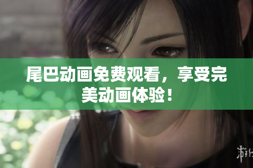 尾巴动画免费观看，享受完美动画体验！