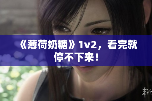 《薄荷奶糖》1v2，看完就停不下来！