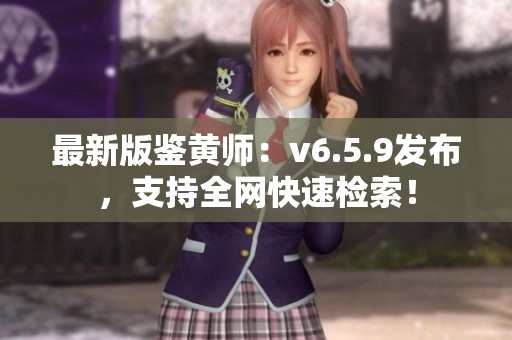 最新版鉴黄师：v6.5.9发布，支持全网快速检索！