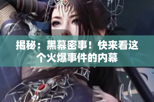 揭秘：黑幕密事！快来看这个火爆事件的内幕