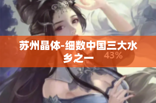 苏州晶体-细数中国三大水乡之一