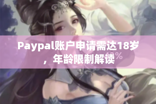 Paypal账户申请需达18岁，年龄限制解读