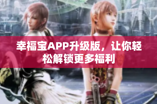 幸福宝APP升级版，让你轻松解锁更多福利