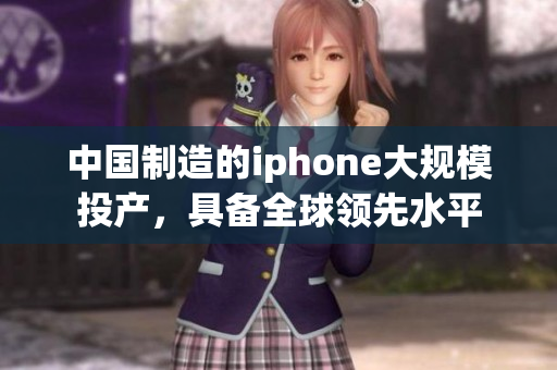 中国制造的iphone大规模投产，具备全球领先水平