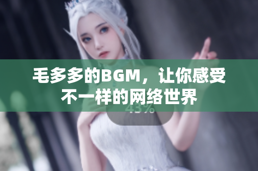 毛多多的BGM，让你感受不一样的网络世界