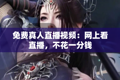 免费真人直播视频：网上看直播，不花一分钱