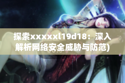 探索xxxxxl19d18：深入解析网络安全威胁与防范)