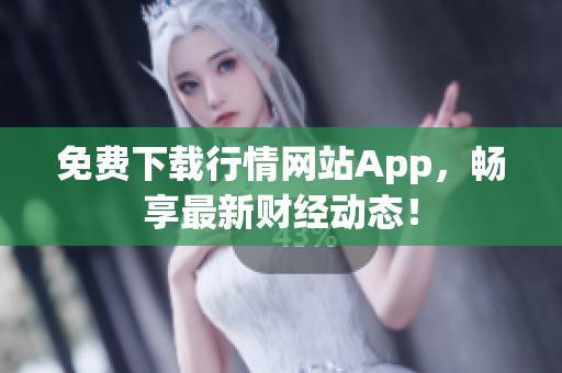 免费下载行情网站App，畅享最新财经动态！