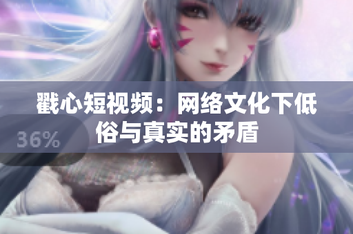 戳心短视频：网络文化下低俗与真实的矛盾