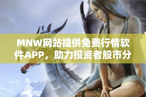 MNW网站提供免费行情软件APP，助力投资者股市分析