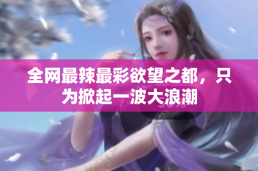 全网最辣最彩欲望之都，只为掀起一波大浪潮