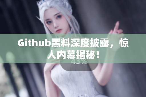 Github黑料深度披露，惊人内幕揭秘！