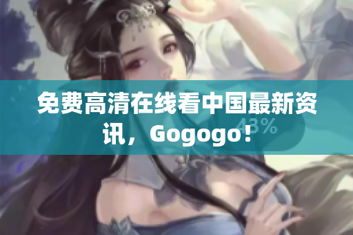 免费高清在线看中国最新资讯，Gogogo！