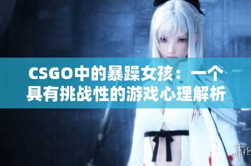 CSGO中的暴躁女孩：一个具有挑战性的游戏心理解析