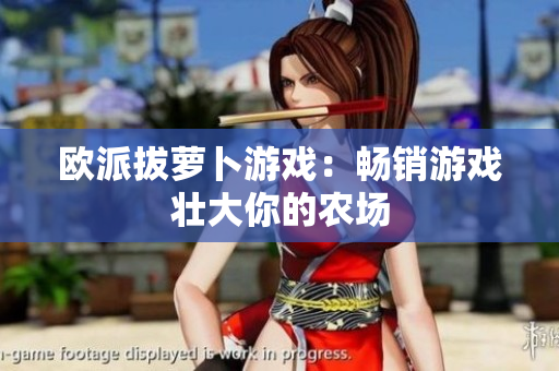 欧派拔萝卜游戏：畅销游戏壮大你的农场