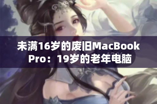 未满16岁的废旧MacBook Pro：19岁的老年电脑