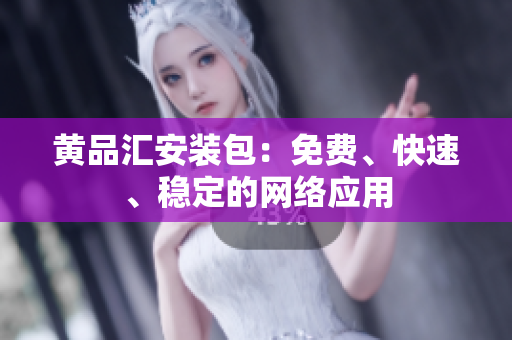 黄品汇安装包：免费、快速、稳定的网络应用