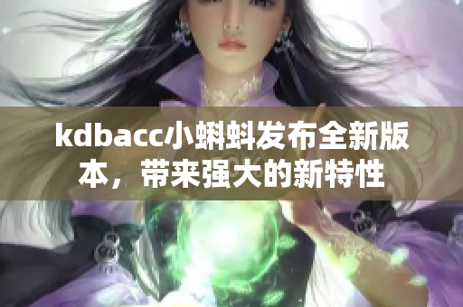 kdbacc小蝌蚪发布全新版本，带来强大的新特性