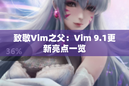 致敬Vim之父：Vim 9.1更新亮点一览