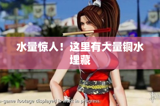 水量惊人！这里有大量铜水埋藏