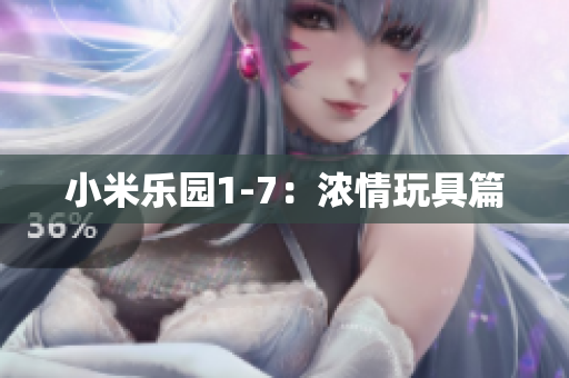 小米乐园1-7：浓情玩具篇